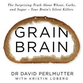 Grain Brain - The Surprising Truth about Wheat, Carbs, and Sugar - Your Brain's Silent Killers (lydbok) av David Perlmutter