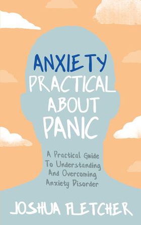 Anxiety: Practical About Panic - A practical guide to understanding and overcoming anxiety disorder (ebok) av Joshua Fletcher