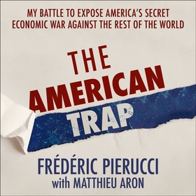 The American Trap - My battle to expose America's secret economic war against the rest of the world (lydbok) av Frédéric Pierucci