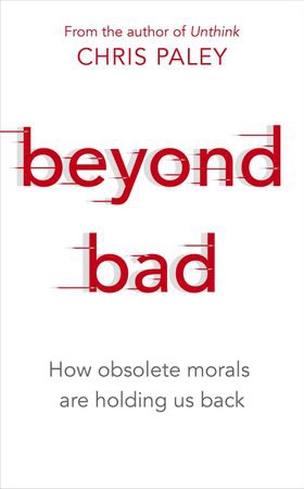 Beyond Bad - How obsolete morals are holding us back (ebok) av Chris Paley