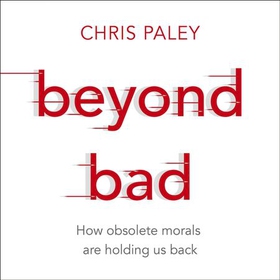 Beyond Bad - How obsolete morals are holding us back (lydbok) av Chris Paley