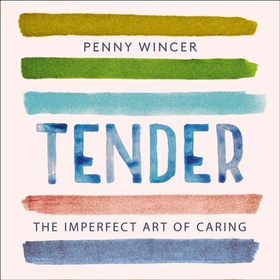 Tender - The Imperfect Art of Caring - 'profoundly important' Clover Stroud (lydbok) av Penny Wincer