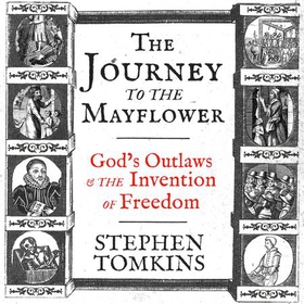 The Journey to the Mayflower - God's Outlaws and the Invention of Freedom (lydbok) av Stephen Tomkins
