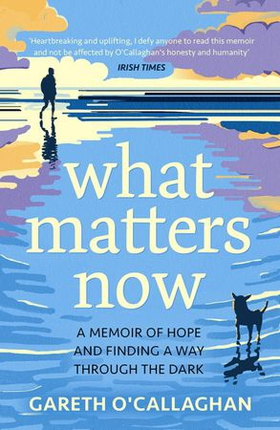 What Matters Now - A Memoir of Hope and Finding a Way Through the Dark (ebok) av Gareth O'Callaghan