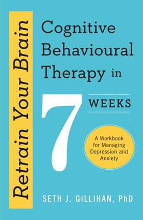 Retrain Your Brain: Cognitive Behavioural Therapy in 7 Weeks - A Workbook for Managing Anxiety and Depression (ebok) av Seth J. Gillihan