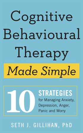 Cognitive Behavioural Therapy Made Simple - 10 Strategies for Managing Anxiety, Depression, Anger, Panic and Worry (ebok) av Seth J. Gillihan