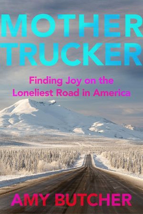 Mothertrucker - Finding Joy on the Loneliest Road in America (ebok) av Amy Butcher
