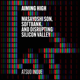 Aiming High - Masayoshi Son, SoftBank, and Disrupting Silicon Valley (lydbok) av Atsuo Inoue