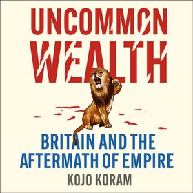 Uncommon Wealth - Britain and the Aftermath of Empire (lydbok) av Kojo Koram