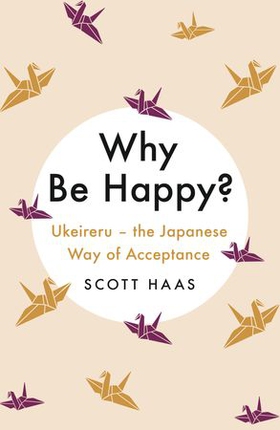 Why Be Happy? - The Japanese Way of Acceptance (ebok) av Scott Haas