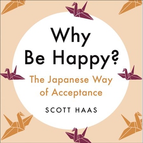 Why Be Happy? - The Japanese Way of Acceptance (lydbok) av Scott Haas