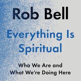Everything is Spiritual - A Brief Guide to Who We Are and What We're Doing Here (lydbok) av Rob Bell