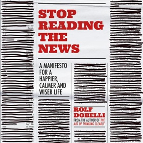 Stop Reading the News - A manifesto for a happier, calmer and wiser life (lydbok) av Rolf Dobelli