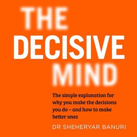 The Decisive Mind - How to Make the Right Choice Every Time (lydbok) av Sheheryar Banuri