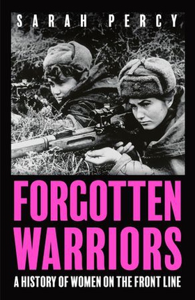 Forgotten Warriors - A History of Women on the Front Line (ebok) av Sarah Percy