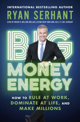 Big Money Energy - How to Rule at Work, Dominate at Life, and Make Millions (ebok) av Ryan Serhant