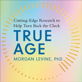 True Age - Cutting Edge Research to Help Turn Back the Clock (lydbok) av Morgan Elyse Levine