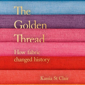 The Golden Thread - How Fabric Changed History (lydbok) av Kassia St Clair