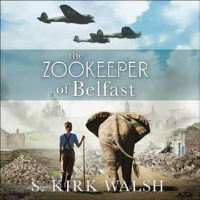 The Zookeeper of Belfast - A heart-stopping WW2 historical novel based on an incredible true story (lydbok) av S. Kirk Walsh