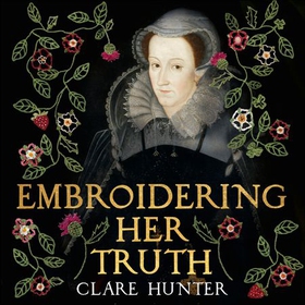Embroidering Her Truth - Mary, Queen of Scots and the Language of Power (lydbok) av Clare Hunter