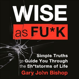 Wise as F*ck - Simple Truths to Guide You Through the Sh*tstorms in Life (lydbok) av Gary John Bishop