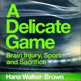 A Delicate Game - Brain Injury, Sport and Sacrifice - Sports Book Award Special Commendation (lydbok) av Hana Walker-Brown