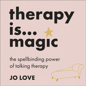 Therapy is... Magic - An essential guide to the ups, downs and life-changing experiences of talking therapy (lydbok) av Jo Love