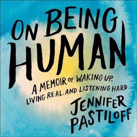On Being Human - A Memoir of Waking Up, Living Real, and Listening Hard (lydbok) av Jennifer Pastiloff