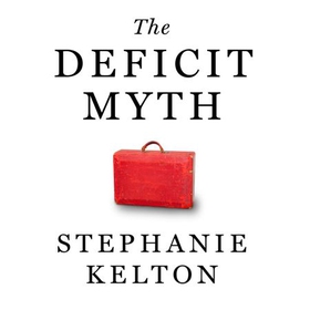 The Deficit Myth - Modern Monetary Theory and How to Build a Better Economy (lydbok) av Stephanie Kelton