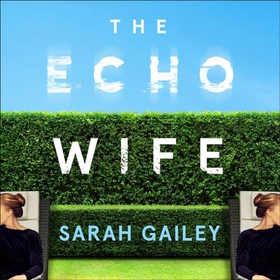 The Echo Wife - A dark, fast-paced unsettling domestic thriller (lydbok) av Sarah Gailey