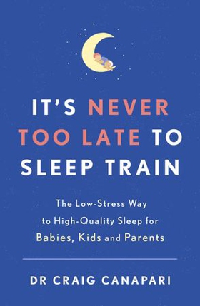 It's Never too Late to Sleep Train - The low stress way to high quality sleep for babies, kids and parents (ebok) av Craig Canapari