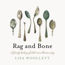 Rag and Bone - A Family History of What We've Thrown Away (lydbok) av Lisa Woollett