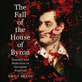 The Fall of the House of Byron - Scandal and Seduction in Georgian England (lydbok) av Emily Brand