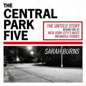The Central Park Five - A story revisited in light of the acclaimed new Netflix series When They See Us, directed by Ava DuVernay (lydbok) av Sarah Burns