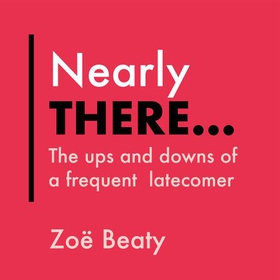 Nearly There... - The ups and downs of a frequent latecomer (lydbok) av Zoë Beaty