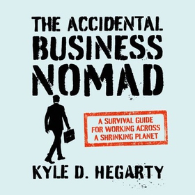 The Accidental Business Nomad - A Survival Guide for Working Across A Shrinking Planet (lydbok) av Kyle Hegarty