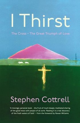 I Thirst - The Cross - The Great Triumph of Love (ebok) av Stephen Cottrell