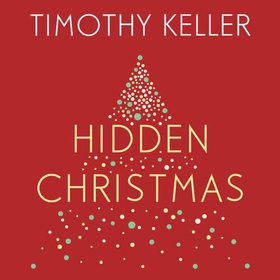 Hidden Christmas - The Surprising Truth behind the Birth of Christ (lydbok) av Timothy Keller