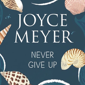 Never Give Up - Relentless Determination to Overcome Life's Challenges (lydbok) av Joyce Meyer