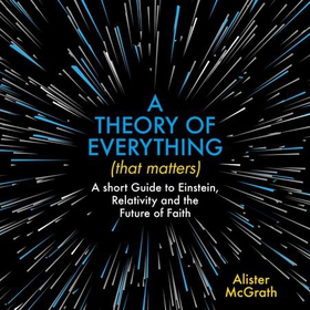 A Theory of Everything (That Matters) - A Short Guide to Einstein, Relativity and the Future of Faith (lydbok) av Alister E McGrath