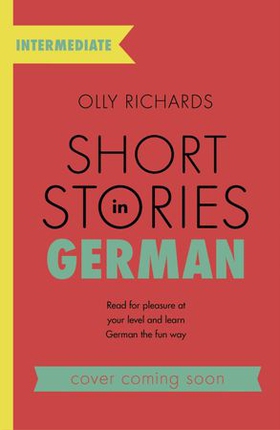 Short Stories in German for Intermediate Learners - Read for pleasure at your level, expand your vocabulary and learn German the fun way! (ebok) av Olly Richards