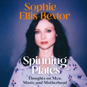 Spinning Plates - SOPHIE ELLIS-BEXTOR talks Music, Men and Motherhood (lydbok) av Sophie Ellis-Bextor