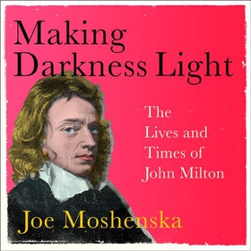 Making Darkness Light - The Lives and Times of John Milton (lydbok) av Joe Moshenska