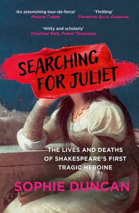 Searching for Juliet - The Lives and Deaths of Shakespeare's First Tragic Heroine (ebok) av Sophie Duncan