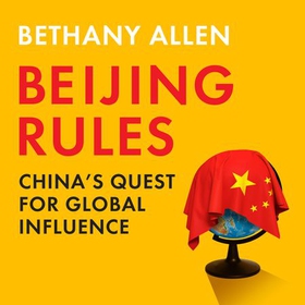Beijing Rules - China's Quest for Global Influence (lydbok) av Bethany Allen