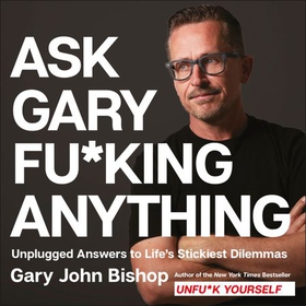 Ask Gary Fu*king Anything - Unplugged Answers to Life's Stickiest Dilemmas (lydbok) av Gary John Bishop