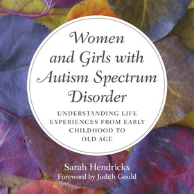 Women and Girls with Autism Spectrum Disorder - Understanding Life Experiences from Early Childhood to Old Age (lydbok) av Sarah Hendrickx