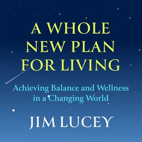 A Whole New Plan for Living - Achieving Balance and Wellness in a Changing World (lydbok) av Jim Lucey