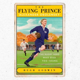 The Flying Prince: Alexander Obolensky: The Rugby Hero Who Died Too Young - The Sunday Times Rugby Book of the Year Winner 2022 (lydbok) av Hugh Godwin