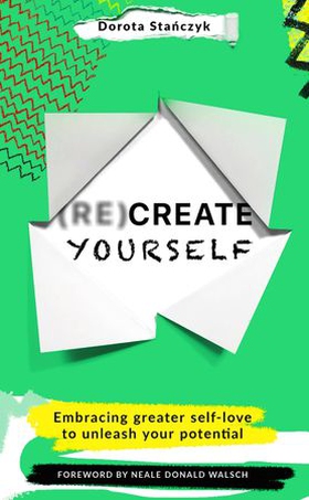 (Re)Create Yourself - Embracing greater self-love to unleash your potential (ebok) av Dorota Stanczyk